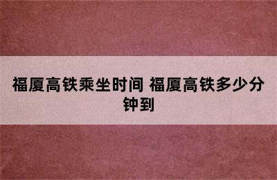 福厦高铁乘坐时间 福厦高铁多少分钟到